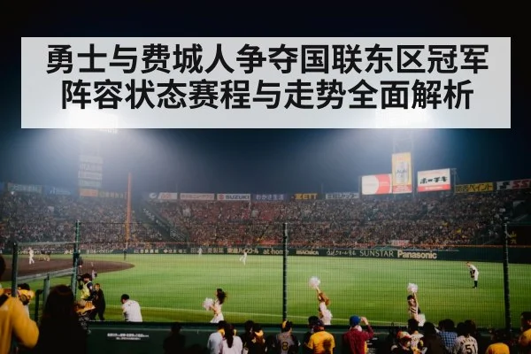 勇士与费城人争夺国联东区冠军 阵容状态赛程与走势全面解析