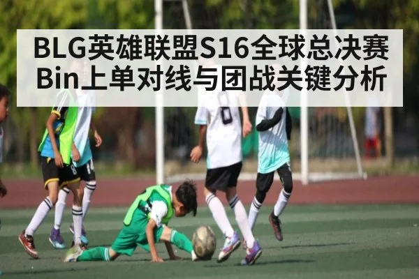 BLG英雄联盟S16全球总决赛Bin上单对线与团战关键分析